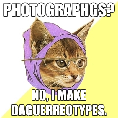 photographs? (photographgs) no i make daguerreotypes hipster kitty meme