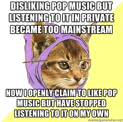 openly claim to like pop music but don't actually, ironically hipster kitty meme